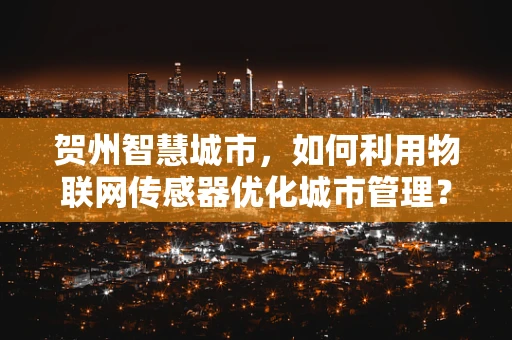 贺州智慧城市，如何利用物联网传感器优化城市管理？