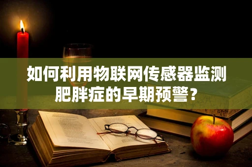如何利用物联网传感器监测肥胖症的早期预警？