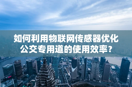 如何利用物联网传感器优化公交专用道的使用效率？