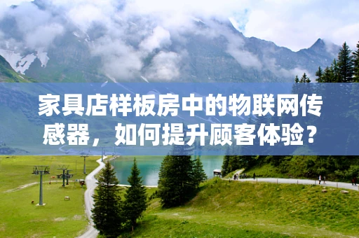 家具店样板房中的物联网传感器，如何提升顾客体验？