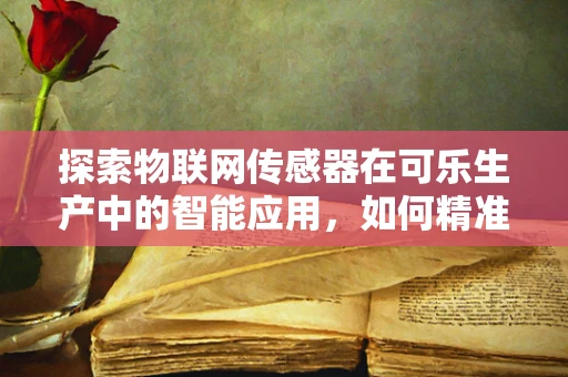 探索物联网传感器在可乐生产中的智能应用，如何精准监控CO₂含量？