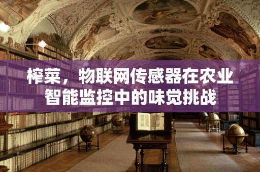 榨菜，物联网传感器在农业智能监控中的味觉挑战