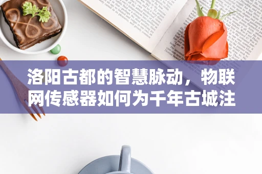 洛阳古都的智慧脉动，物联网传感器如何为千年古城注入现代科技活力？