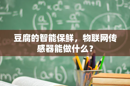 豆腐的智能保鲜，物联网传感器能做什么？