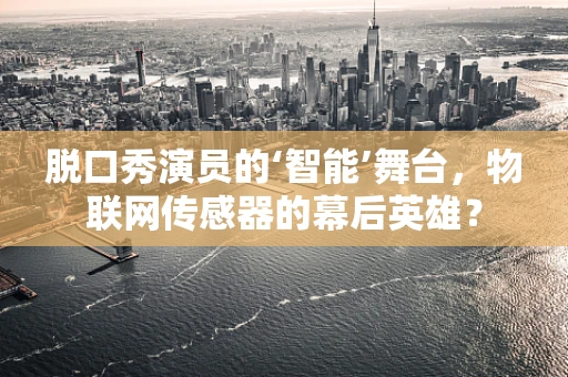 脱口秀演员的‘智能’舞台，物联网传感器的幕后英雄？