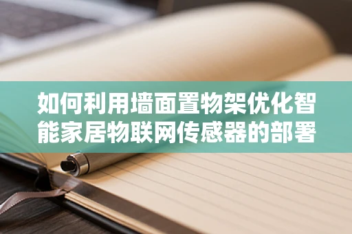 如何利用墙面置物架优化智能家居物联网传感器的部署？