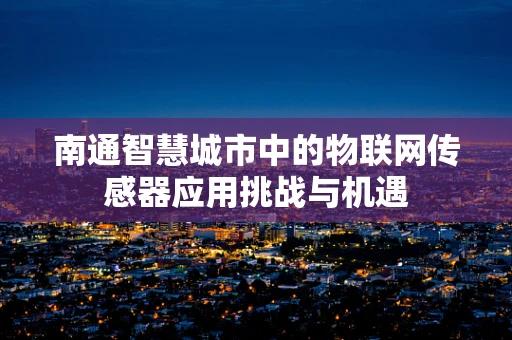 南通智慧城市中的物联网传感器应用挑战与机遇