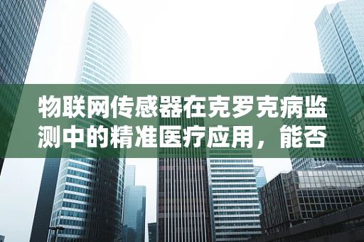 物联网传感器在克罗克病监测中的精准医疗应用，能否实现实时、无创的疾病监控？