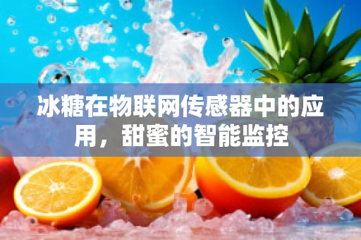冰糖在物联网传感器中的应用，甜蜜的智能监控