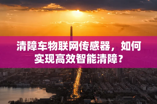 清障车物联网传感器，如何实现高效智能清障？
