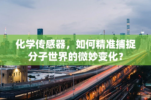 化学传感器，如何精准捕捉分子世界的微妙变化？