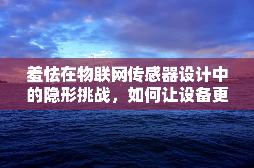 羞怯在物联网传感器设计中的隐形挑战，如何让设备更‘自信’地交流？