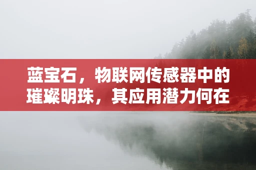 蓝宝石，物联网传感器中的璀璨明珠，其应用潜力何在？