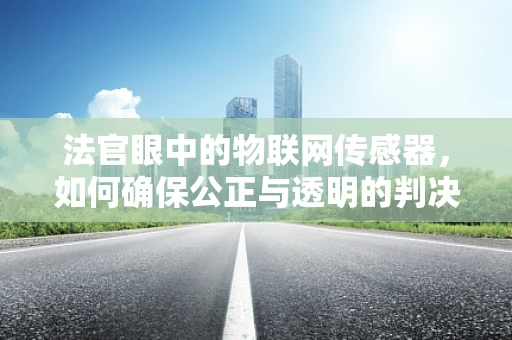 法官眼中的物联网传感器，如何确保公正与透明的判决？