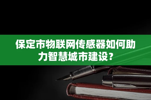 保定市物联网传感器如何助力智慧城市建设？