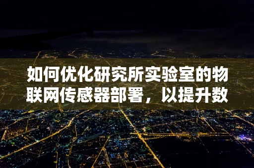 如何优化研究所实验室的物联网传感器部署，以提升数据收集的准确性和效率？