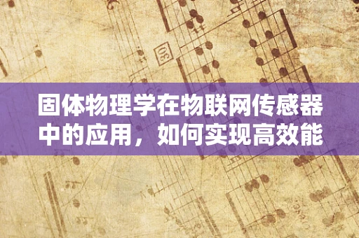 固体物理学在物联网传感器中的应用，如何实现高效能量转换与传输？