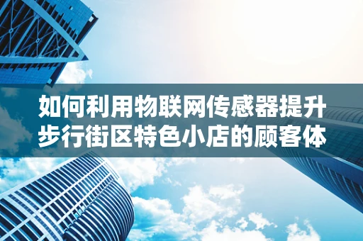 如何利用物联网传感器提升步行街区特色小店的顾客体验？
