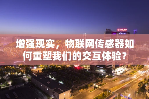 增强现实，物联网传感器如何重塑我们的交互体验？