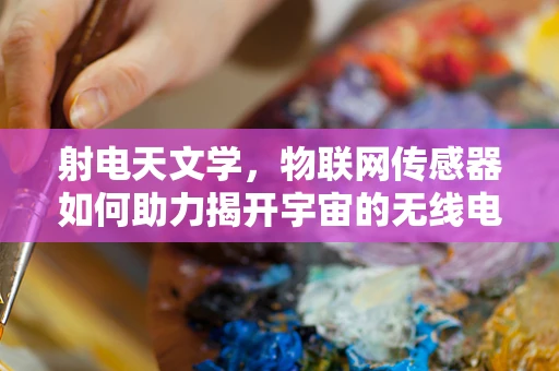 射电天文学，物联网传感器如何助力揭开宇宙的无线电秘密？