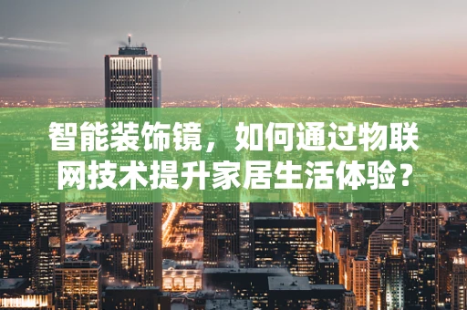 智能装饰镜，如何通过物联网技术提升家居生活体验？