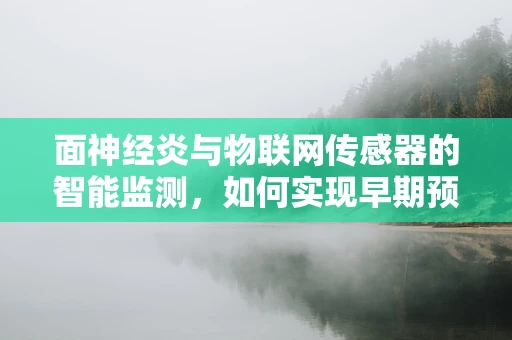 面神经炎与物联网传感器的智能监测，如何实现早期预警？