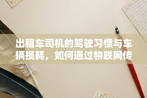 出租车司机的驾驶习惯与车辆损耗，如何通过物联网传感器优化？