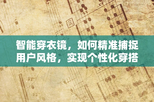 智能穿衣镜，如何精准捕捉用户风格，实现个性化穿搭建议？