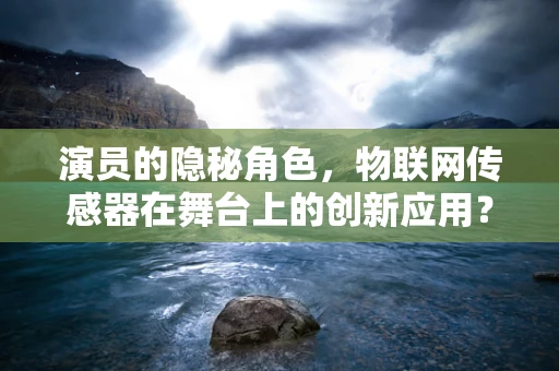 演员的隐秘角色，物联网传感器在舞台上的创新应用？