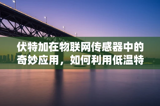 伏特加在物联网传感器中的奇妙应用，如何利用低温特性提升数据采集精度？
