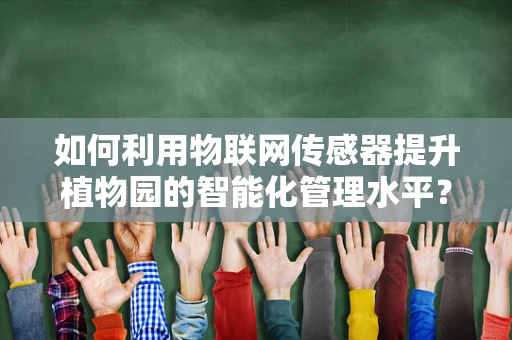 如何利用物联网传感器提升植物园的智能化管理水平？