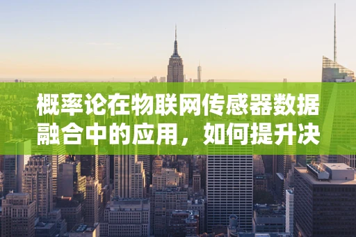 概率论在物联网传感器数据融合中的应用，如何提升决策的准确性？
