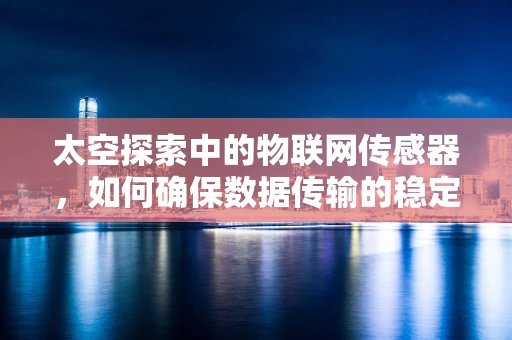 太空探索中的物联网传感器，如何确保数据传输的稳定与安全？