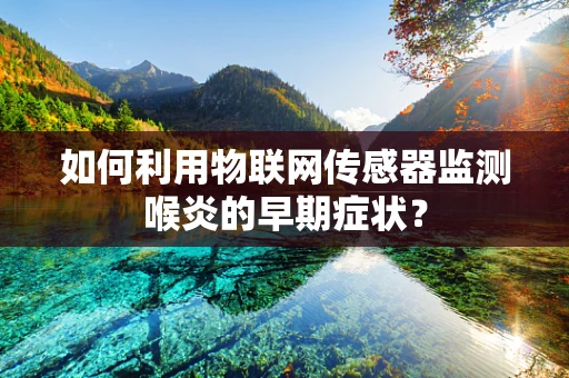 如何利用物联网传感器监测喉炎的早期症状？