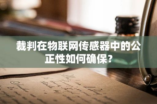 裁判在物联网传感器中的公正性如何确保？
