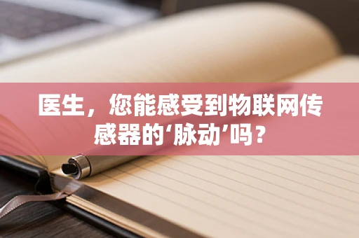 医生，您能感受到物联网传感器的‘脉动’吗？