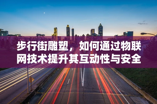 步行街雕塑，如何通过物联网技术提升其互动性与安全性？