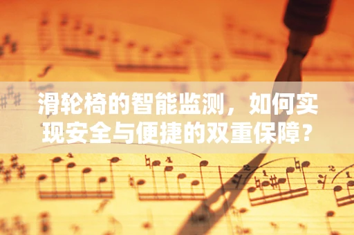滑轮椅的智能监测，如何实现安全与便捷的双重保障？