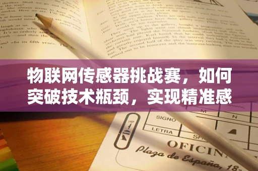 物联网传感器挑战赛，如何突破技术瓶颈，实现精准感知？
