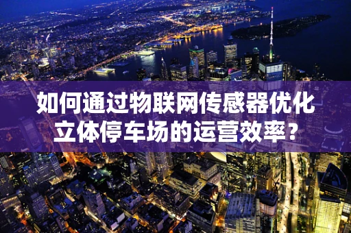 如何通过物联网传感器优化立体停车场的运营效率？