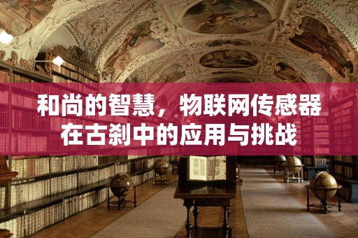 和尚的智慧，物联网传感器在古刹中的应用与挑战