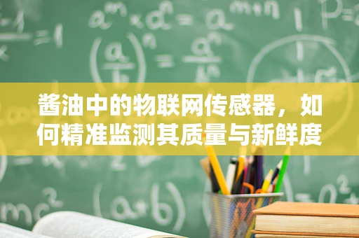 酱油中的物联网传感器，如何精准监测其质量与新鲜度？