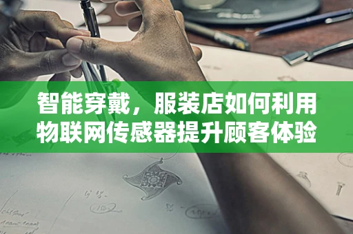智能穿戴，服装店如何利用物联网传感器提升顾客体验？