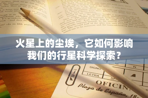 火星上的尘埃，它如何影响我们的行星科学探索？