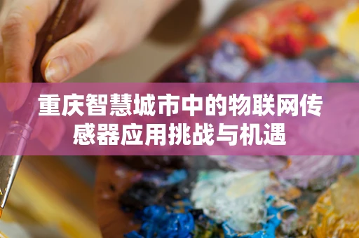 重庆智慧城市中的物联网传感器应用挑战与机遇