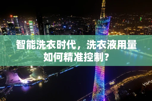 智能洗衣时代，洗衣液用量如何精准控制？