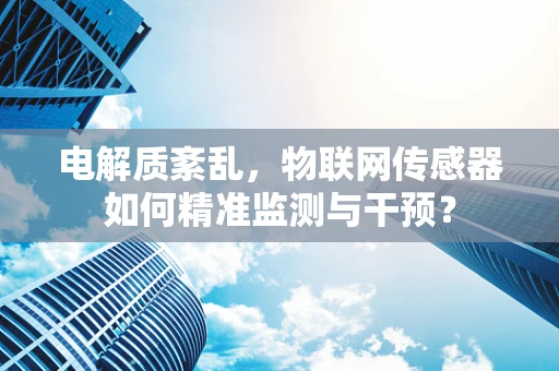 电解质紊乱，物联网传感器如何精准监测与干预？