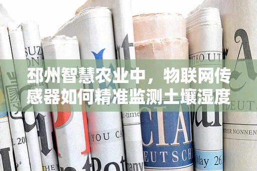 邳州智慧农业中，物联网传感器如何精准监测土壤湿度？