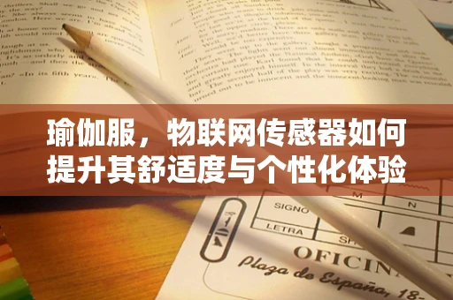 瑜伽服，物联网传感器如何提升其舒适度与个性化体验？