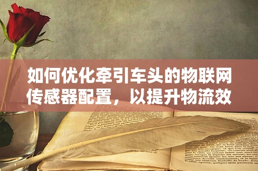 如何优化牵引车头的物联网传感器配置，以提升物流效率？